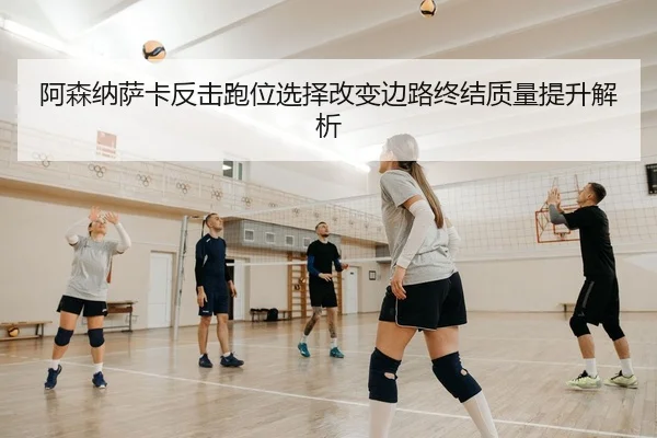 阿森纳萨卡反击跑位选择改变边路终结质量提升解析